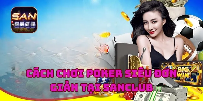 Cách Chơi Poker Siêu Đơn Giản Tại Nhà Cái Uy Tín Sanclub